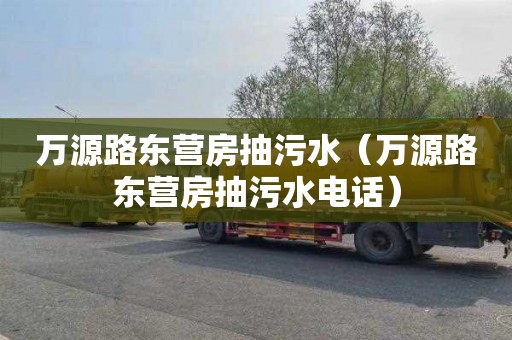 万源路东营房抽污水（万源路东营房抽污水电话）