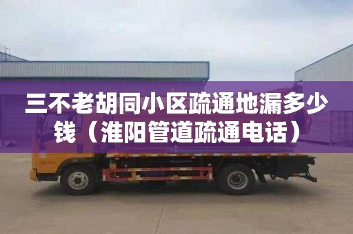 三不老胡同小区疏通地漏多少钱（淮阳管道疏通电话）