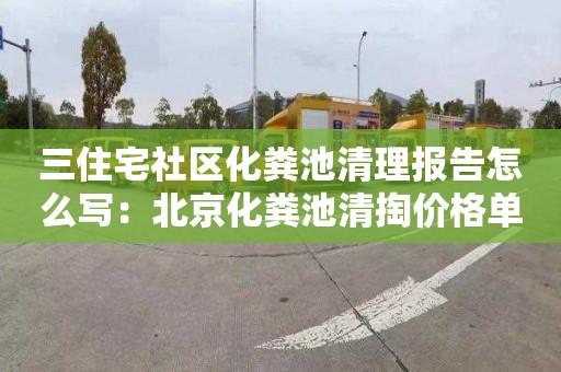 三住宅社区化粪池清理报告怎么写：北京化粪池清掏价格单价