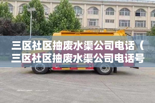 三区社区抽废水渠公司电话（三区社区抽废水渠公司电话号码）