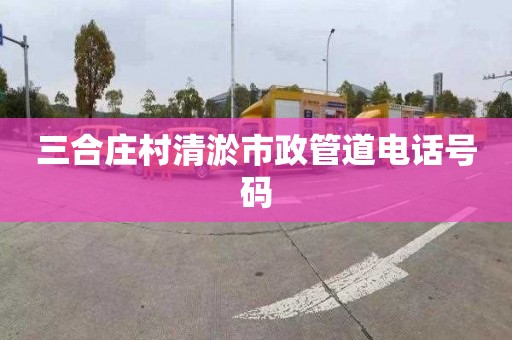 三合庄村清淤市政管道电话号码