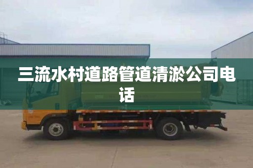 三流水村道路管道清淤公司电话