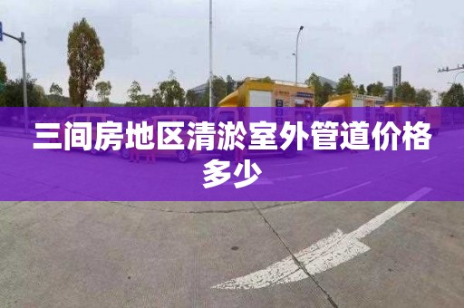 三间房地区清淤室外管道价格多少