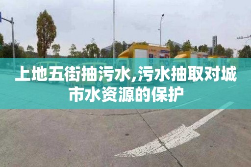 上地五街抽污水,污水抽取对城市水资源的保护