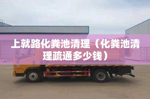 上就路化粪池清理（化粪池清理疏通多少钱）