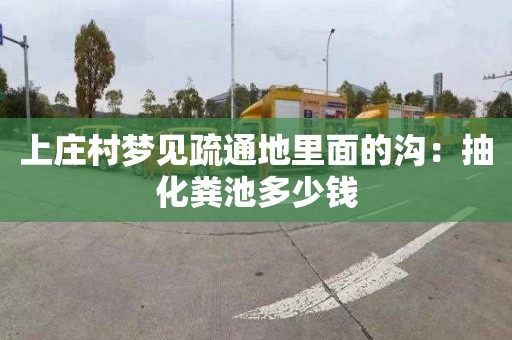 上庄村梦见疏通地里面的沟：抽化粪池多少钱