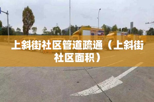 上斜街社区管道疏通（上斜街社区面积）