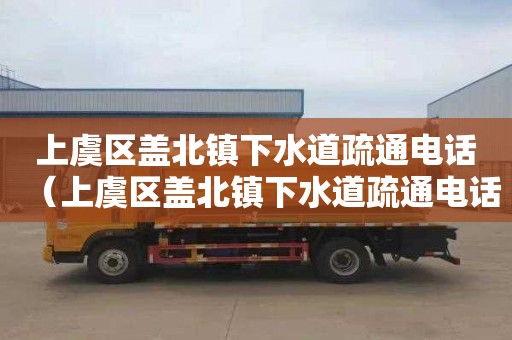 上虞区盖北镇下水道疏通电话（上虞区盖北镇下水道疏通电话多少）