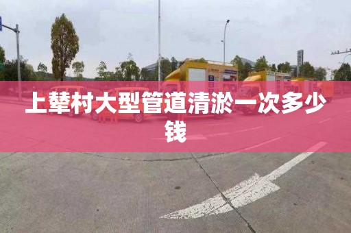 上辇村大型管道清淤一次多少钱