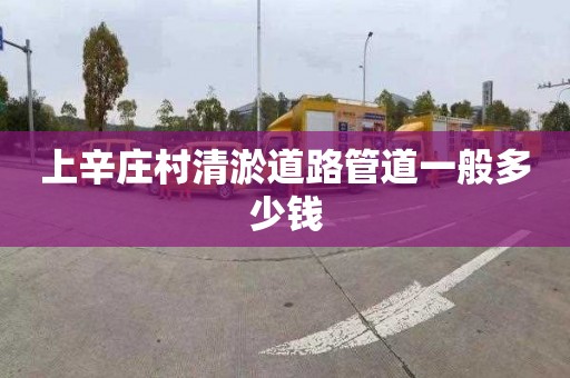 上辛庄村清淤道路管道一般多少钱