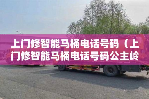 上门修智能马桶电话号码（上门修智能马桶电话号码公主岭）