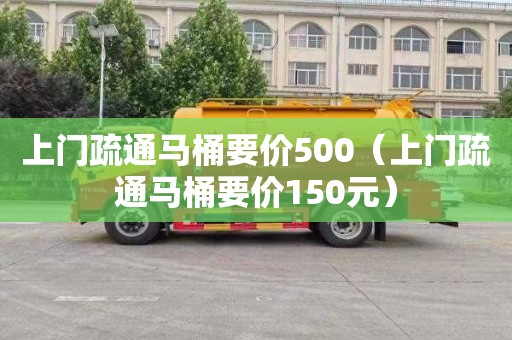 上门疏通马桶要价500（上门疏通马桶要价150元）