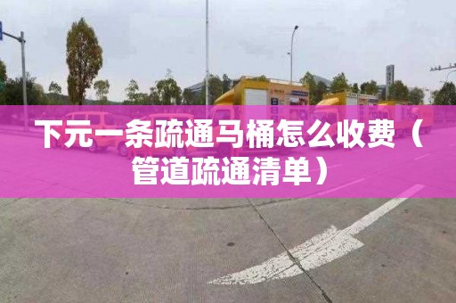 下元一条疏通马桶怎么收费（管道疏通清单）