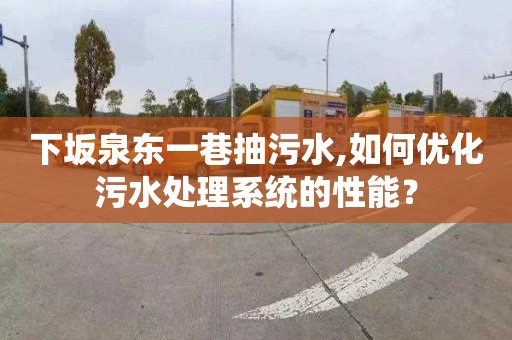 下坂泉东一巷抽污水,如何优化污水处理系统的性能？