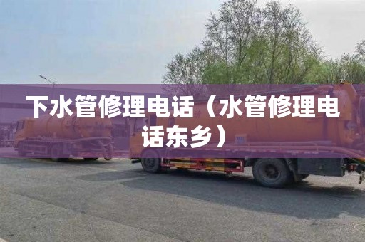 下水管修理电话（水管修理电话东乡）