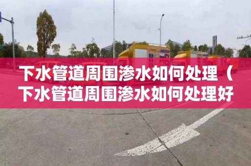 下水管道周围渗水如何处理（下水管道周围渗水如何处理好）