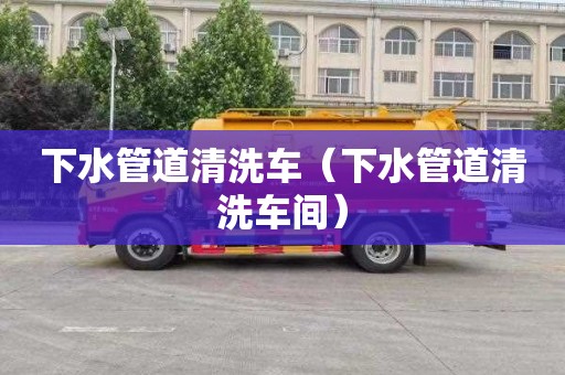 下水管道清洗车（下水管道清洗车间）