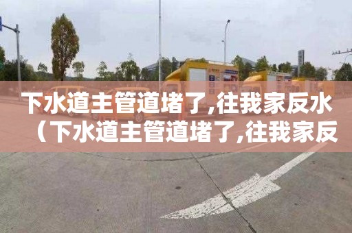 下水道主管道堵了,往我家反水（下水道主管道堵了,往我家反水,谁赔偿）