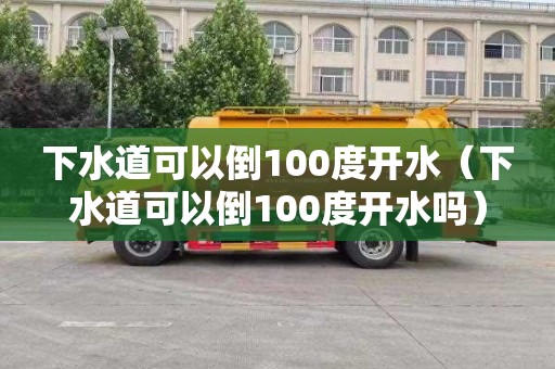 下水道可以倒100度开水（下水道可以倒100度开水吗）