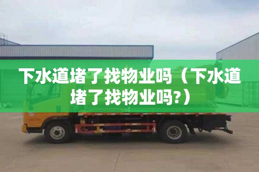 下水道堵了找物业吗（下水道堵了找物业吗?）