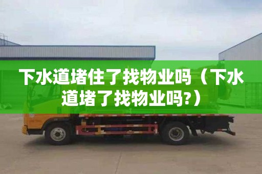 下水道堵住了找物业吗（下水道堵了找物业吗?）