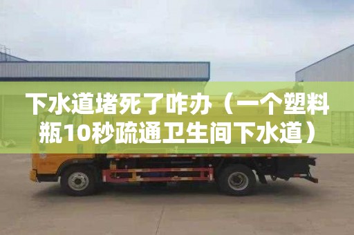 下水道堵死了咋办（一个塑料瓶10秒疏通卫生间下水道）