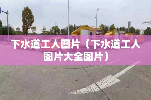 下水道工人图片（下水道工人图片大全图片）