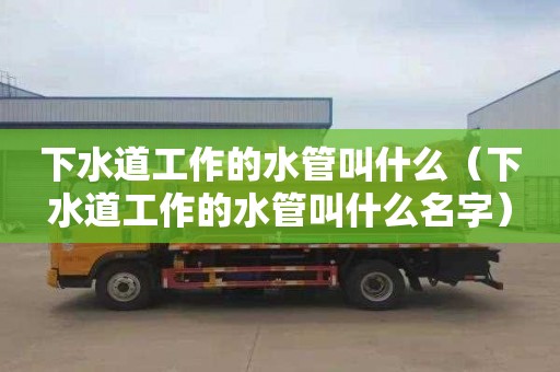 下水道工作的水管叫什么（下水道工作的水管叫什么名字）