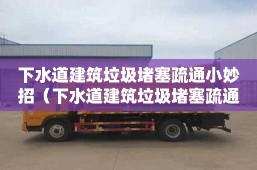 下水道建筑垃圾堵塞疏通小妙招（下水道建筑垃圾堵塞疏通小妙招图片）