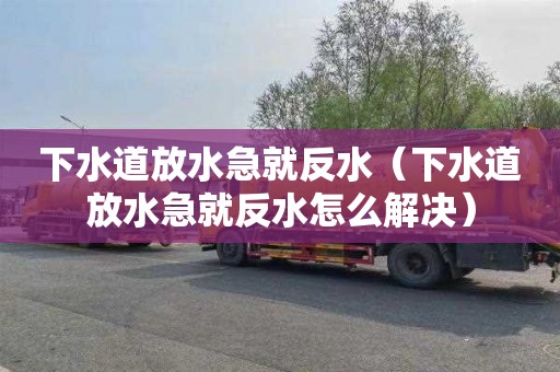 下水道放水急就反水（下水道放水急就反水怎么解决）