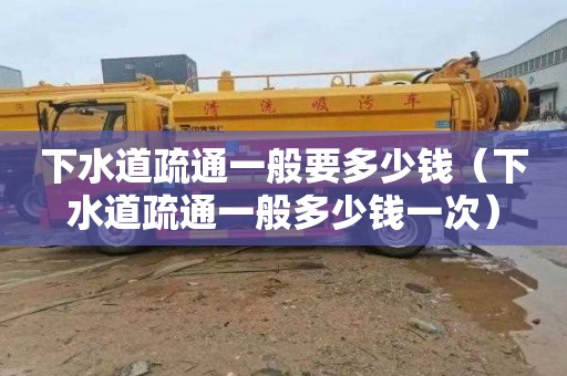 下水道疏通一般要多少钱（下水道疏通一般多少钱一次）