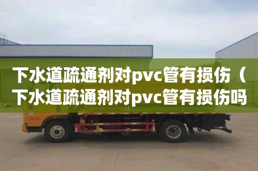 下水道疏通剂对pvc管有损伤（下水道疏通剂对pvc管有损伤吗）