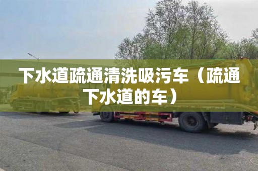 下水道疏通清洗吸污车（疏通下水道的车）