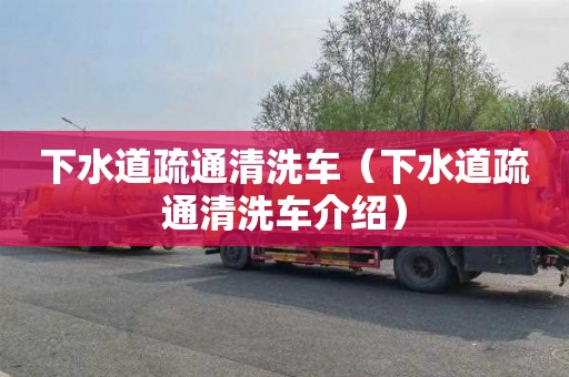 下水道疏通清洗车（下水道疏通清洗车介绍）