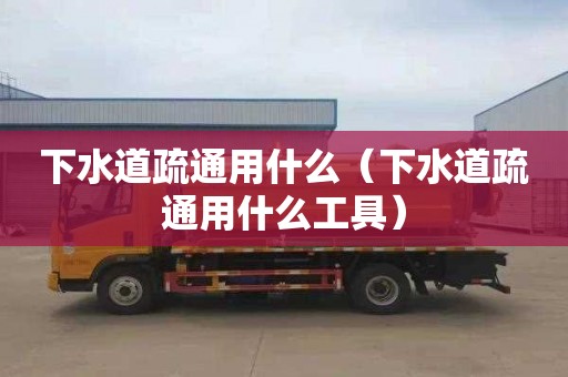 下水道疏通用什么（下水道疏通用什么工具）