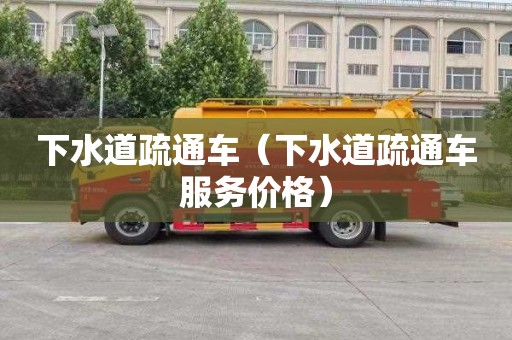 下水道疏通车（下水道疏通车服务价格）