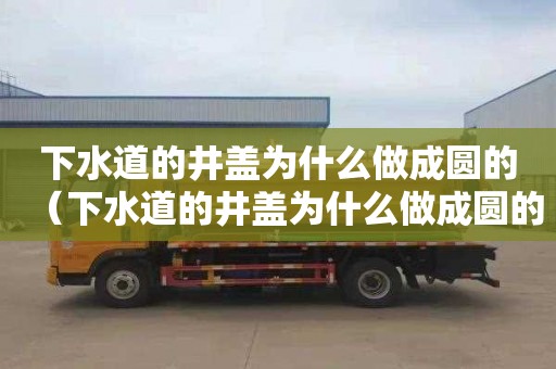 下水道的井盖为什么做成圆的（下水道的井盖为什么做成圆的?）