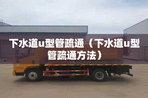 下水道u型管疏通（下水道u型管疏通方法）