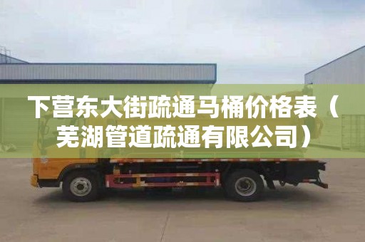 下营东大街疏通马桶价格表（芜湖管道疏通有限公司）