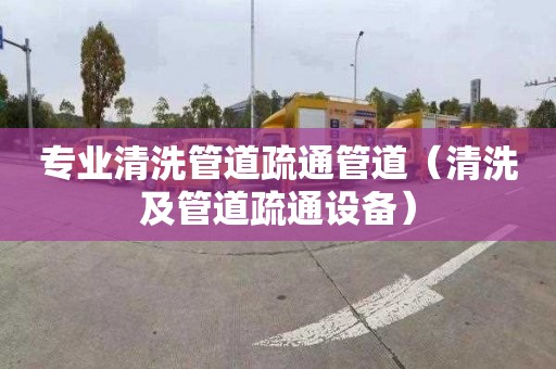 专业清洗管道疏通管道（清洗及管道疏通设备）