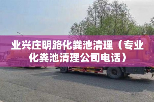 业兴庄明路化粪池清理（专业化粪池清理公司电话）