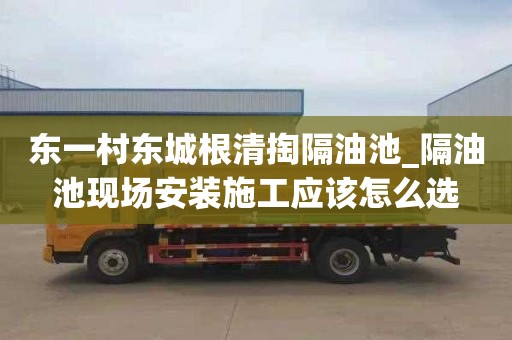 东一村东城根清掏隔油池_隔油池现场安装施工应该怎么选