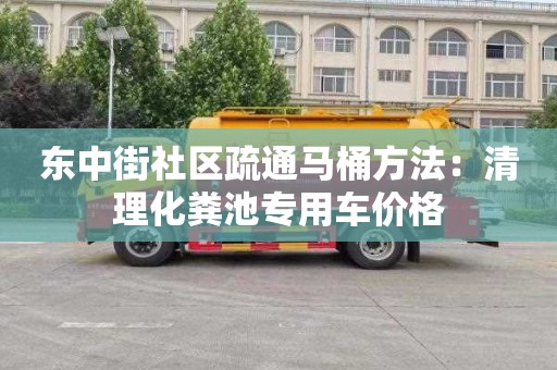 东中街社区疏通马桶方法：清理化粪池专用车价格