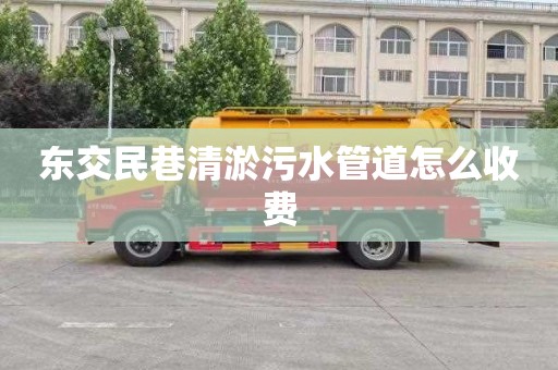 东交民巷清淤污水管道怎么收费