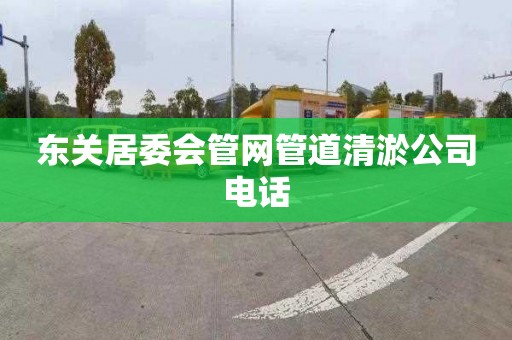 东关居委会管网管道清淤公司电话