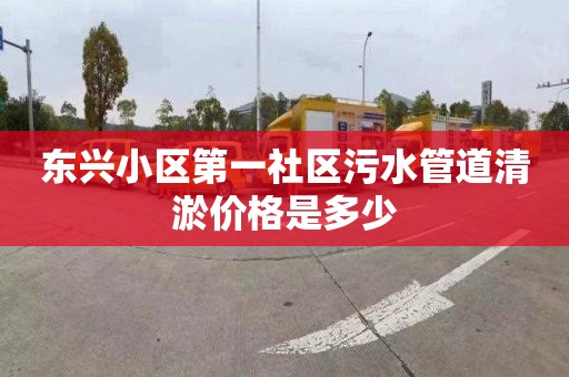 东兴小区第一社区污水管道清淤价格是多少