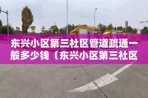 东兴小区第三社区管道疏通一般多少钱（东兴小区第三社区管道疏通一般多少钱一平方）