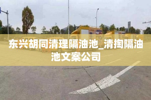 东兴胡同清理隔油池_清掏隔油池文案公司