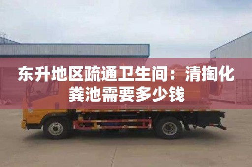 东升地区疏通卫生间：清掏化粪池需要多少钱