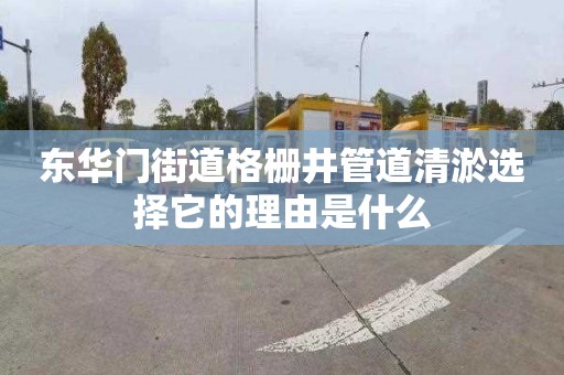 东华门街道格栅井管道清淤选择它的理由是什么